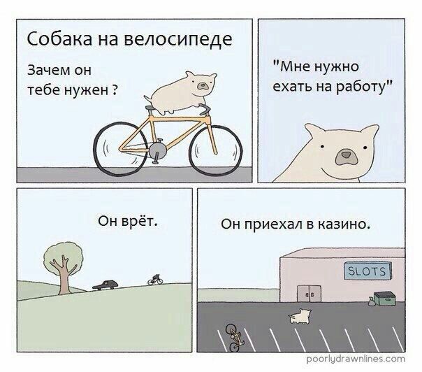 Собака на велосипеде Зачем он "Мне нужно тебе нужен? ехать на работу" Он врёт. Он приехал в казино. poorlydrawnlines.com