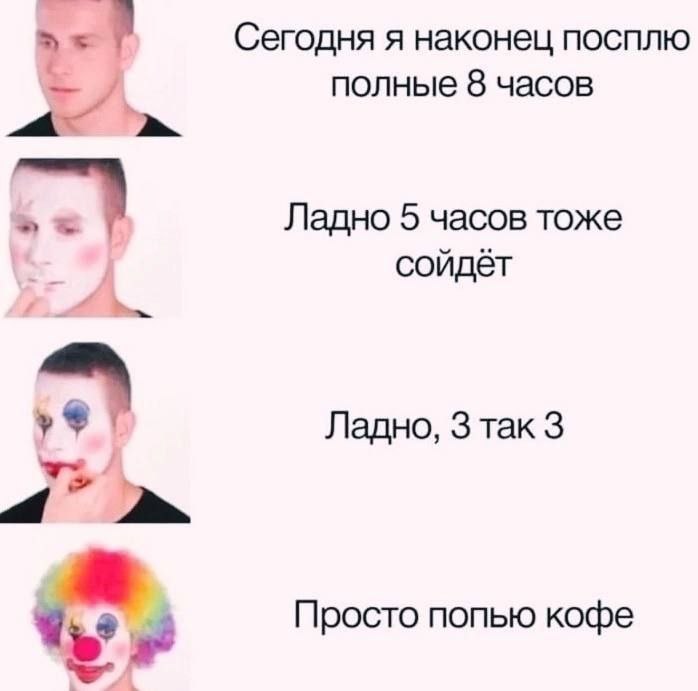 Сегодня я наконец посплю полные 8 часов Ладно 5 часов тоже сойдёт Ладно, 3 Tak 3 a Просто попью кофе