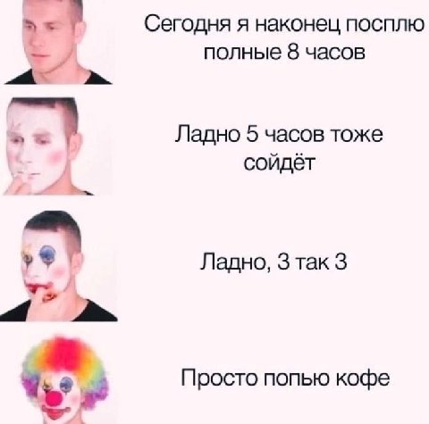 Сегодня я наконец посплю полные 8 часов Ладно 5 часов тоже сойдёт Ладно, 3 Tak 3 a Просто попью кофе