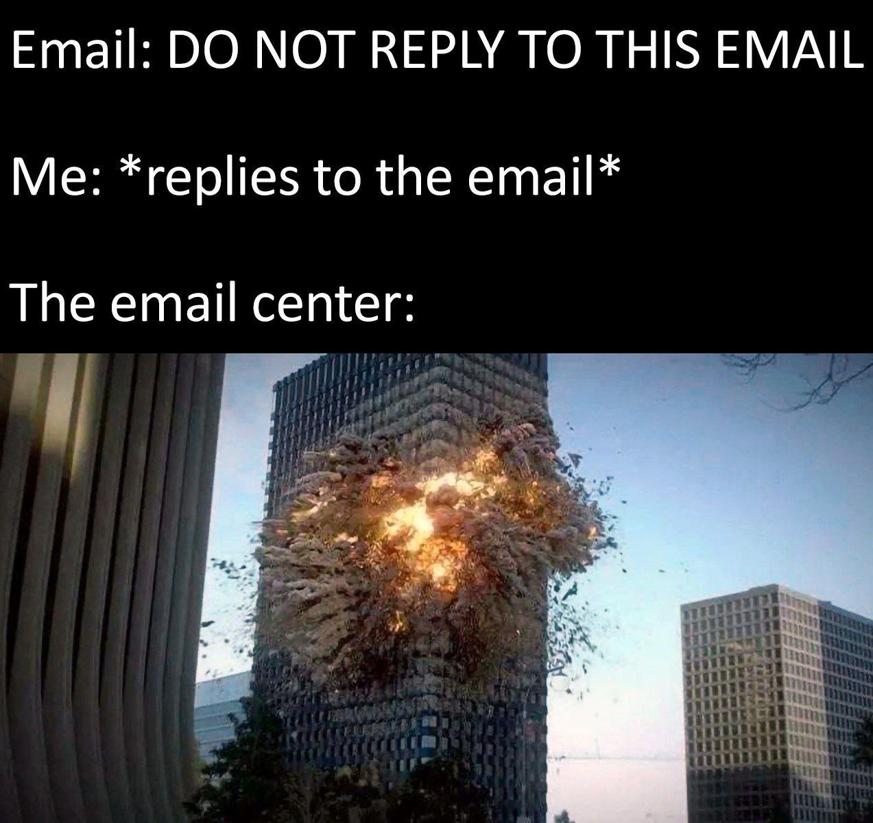 Email: МОТ REPLY ТО THIS EMAIL Me: *replies to the email* The email center: