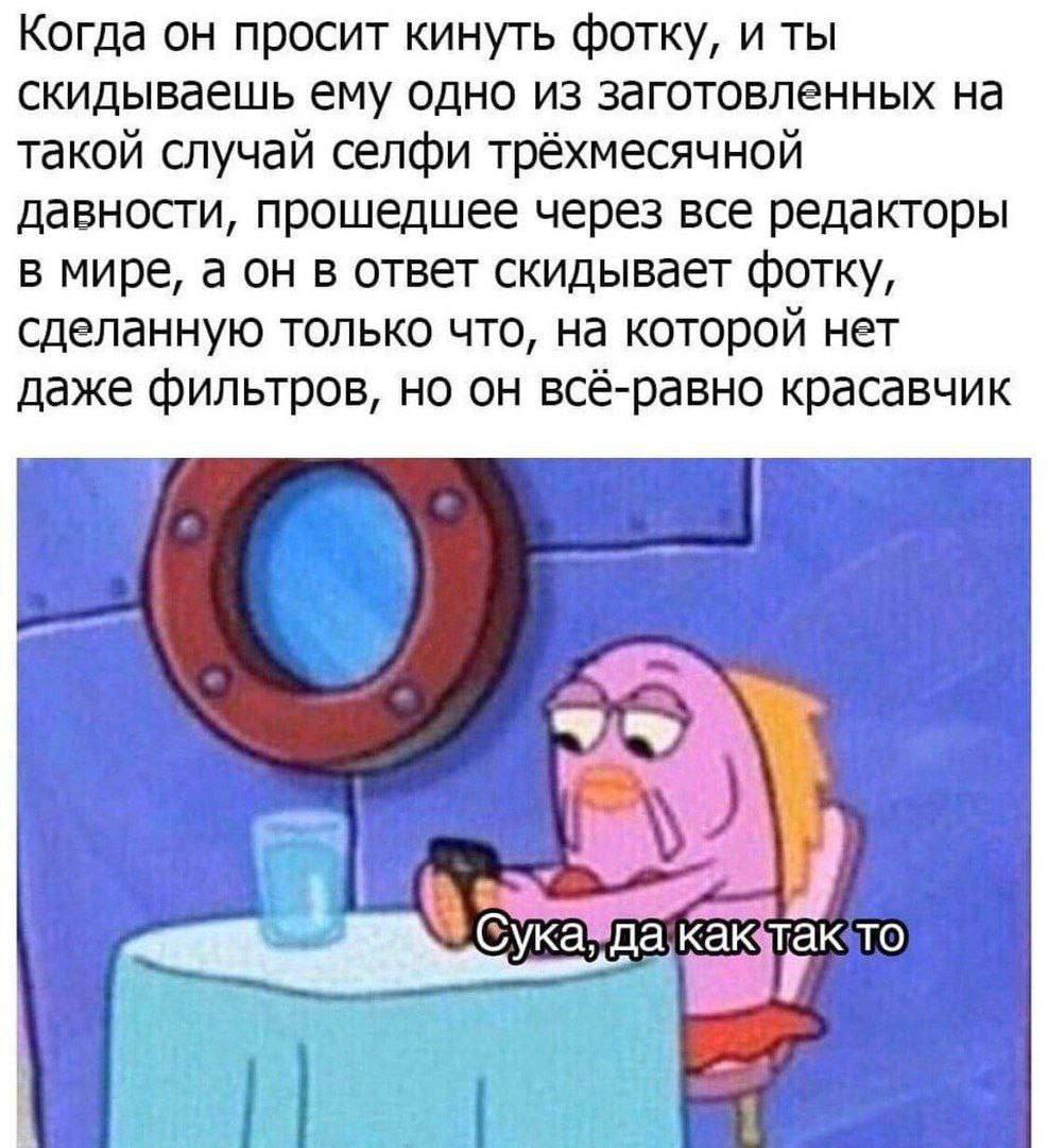 Когда он просит кинуть фотку, и ты скидываешь ему одно из заготовленных на такой случай селфи трёхмесячной давности, прошедшее через все редакторы в мире, а он в ответ скидывает фотку, сделанную тольк