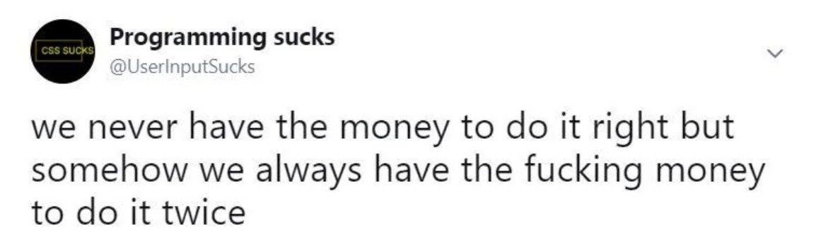 Programming sucks we never have the money to it right but somehow we always have the fucking money to it twice