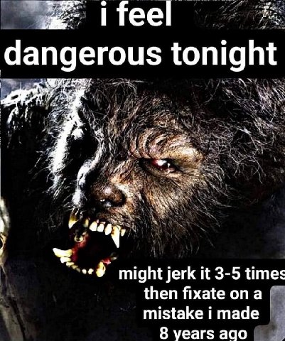 Teel dangerous tonight 4 AN у у “an might jerk it 3-5 times then fixate опа mistake i made 8 years ago