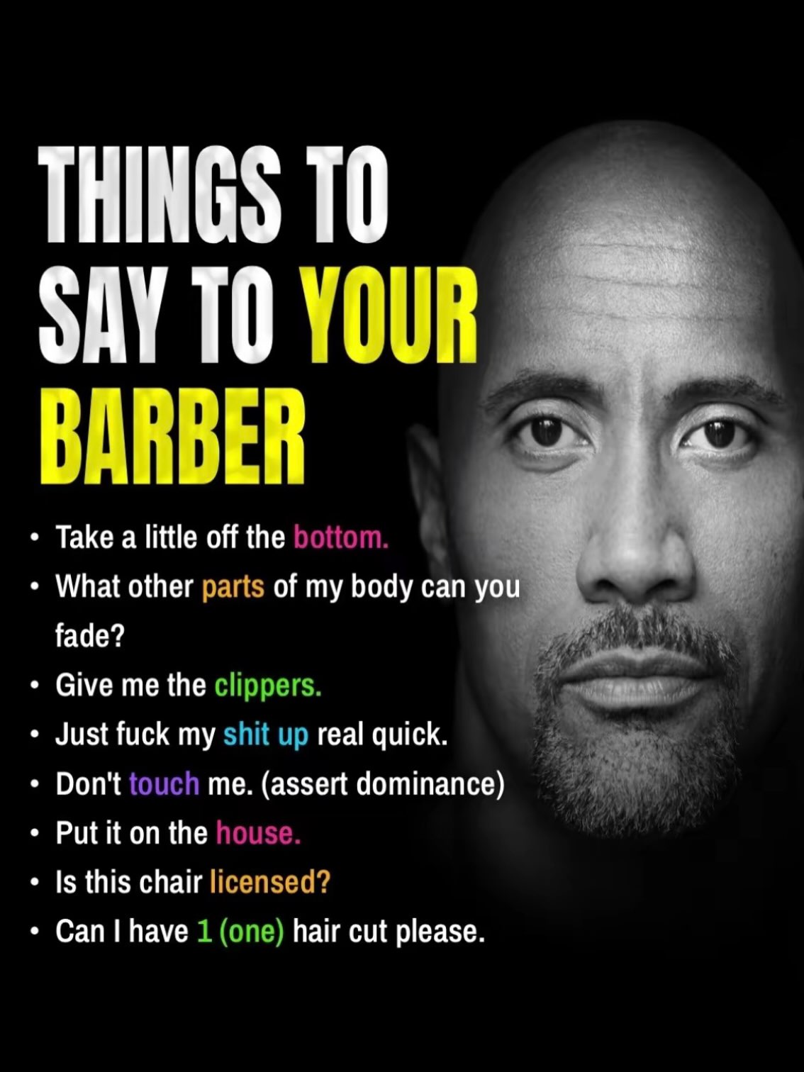 THINGS ТО SAY ТО YOUR BARBER Take a little off the What other parts of my body can you fade? Give me the Just fuck my real quick Don't me. (assert dominance) Put it on the Is this chair Can have hair 