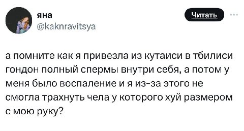 яна Я @kaknravitsya a помните как я привезла из кутаиси в тбилиси гондон полный спермы внутри себя, а потом у меня было воспаление из-за этого не смогла трахнуть чела у которого хуй размером с мою рук