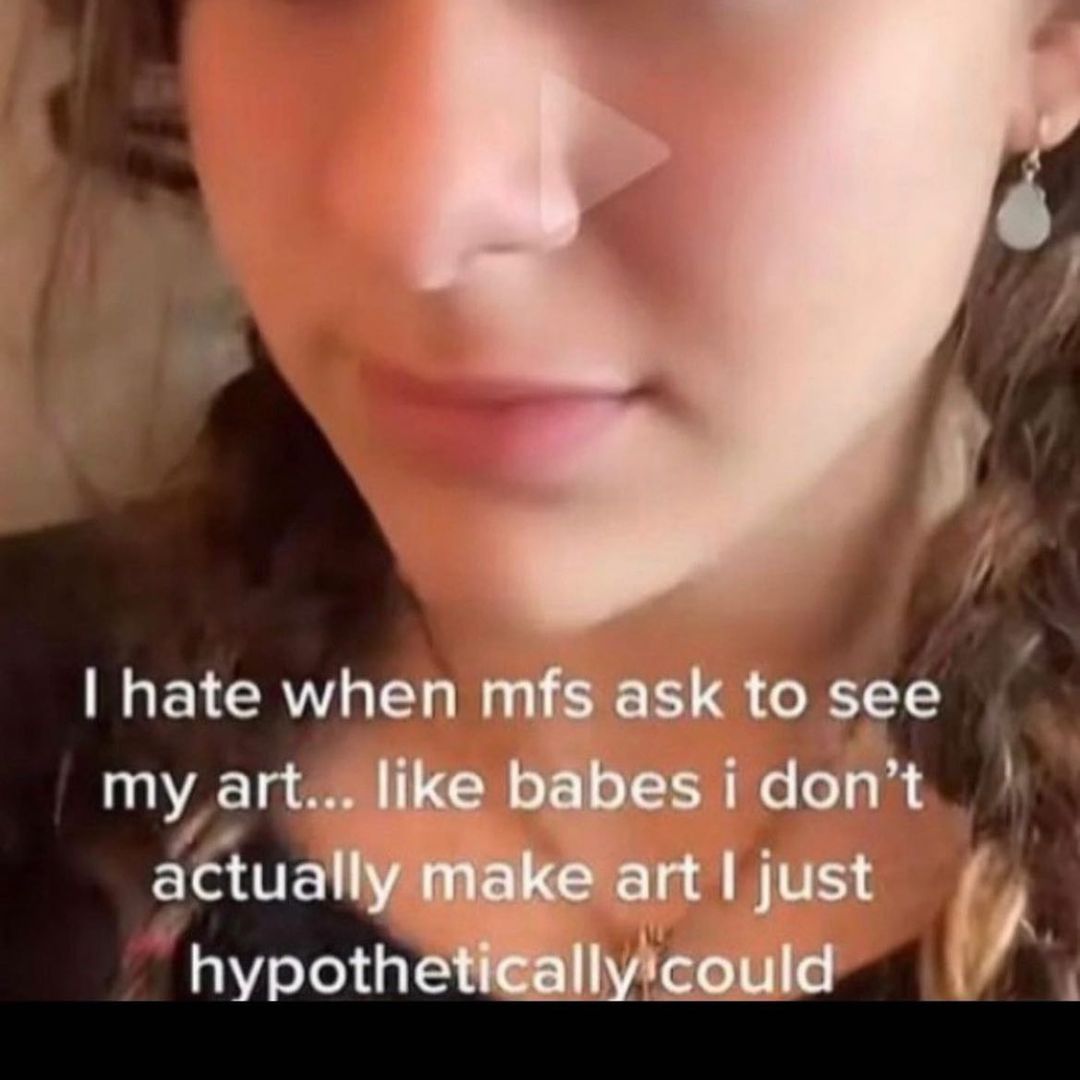2% hate when mfs ask to see my art... like babes i don’t actually make art just hypothetically'could
