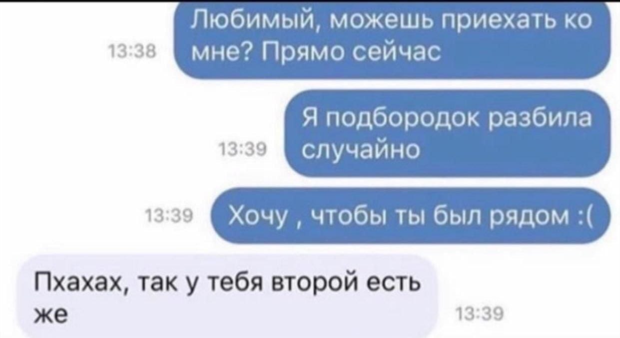Любимый, можешь приехать 13:38 мне? Прямо сейчас Я подбородок разбила 13:39 случайно 13:39 Хочу чтобы ты был рядом Пхахах, так у тебя второй есть же 13:39