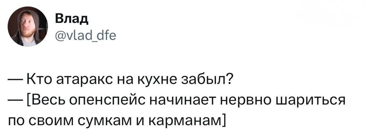 Влад @vlad dfe Кто атаракс на кухне забыл? [Весь опенспейс начинает нервно шариться по своим сумкам и карманам]