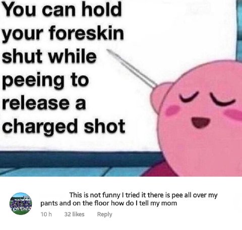 You can hold your foreskin shut while peeing to release a charged shot is is not funny tried it is all over my Pants and on the floor how tell