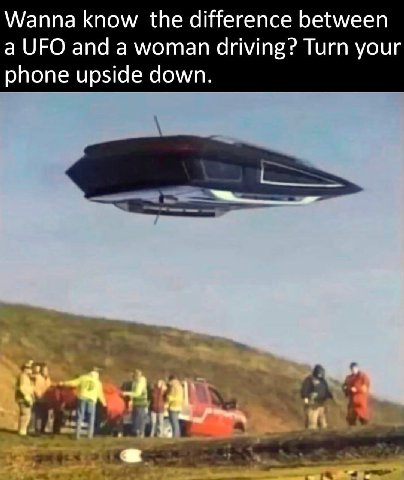 Wanna know the difference between a UFO and a woman driving? Turn your phone upside down.