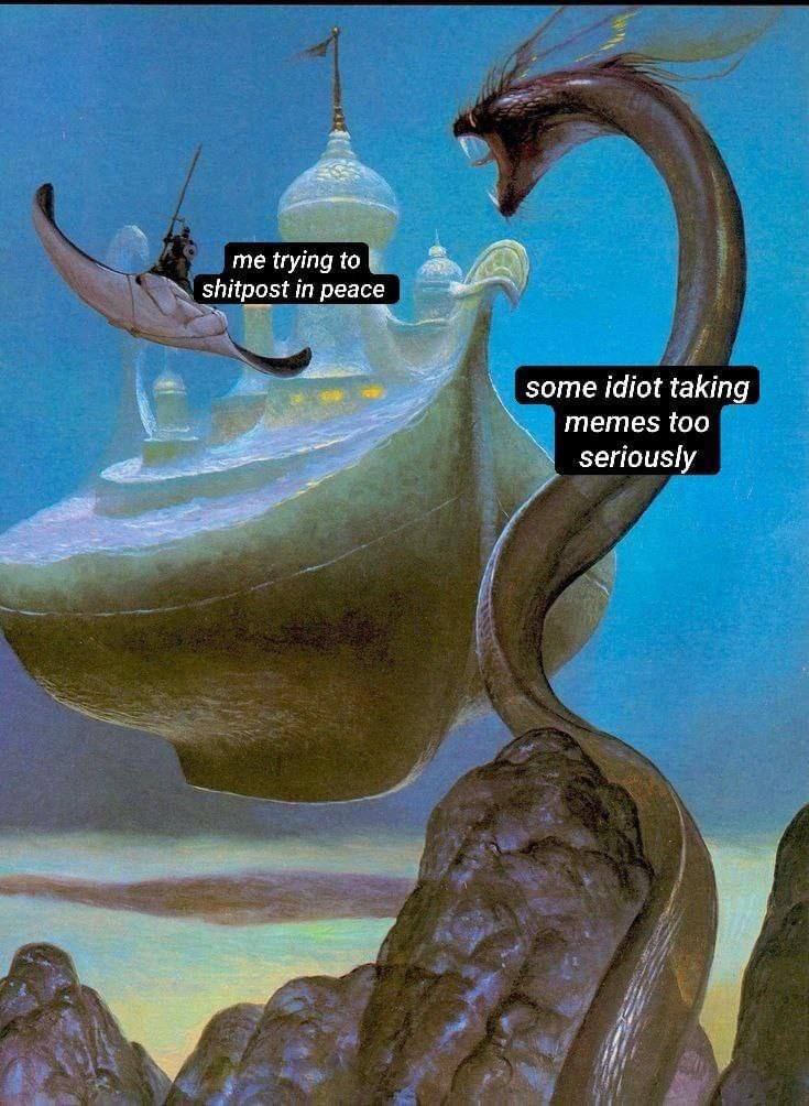 me trying to 3 shitpost in peace some idiot taking memes too seriously