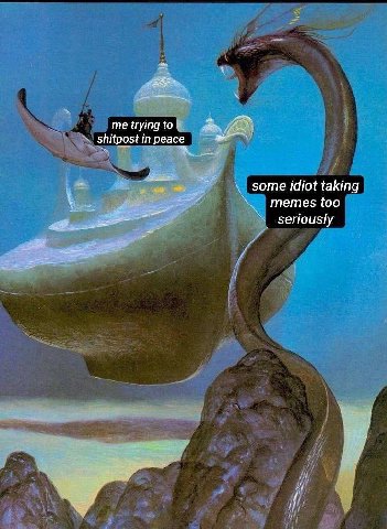 me trying to 3 shitpost in peace some idiot taking memes too seriously
