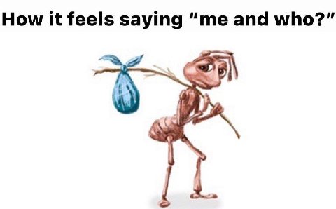 How it feels saying “me and who?”