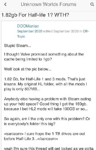Unknown Worlds Forums For Half-life 1? WTH? DOOManiac September 2003 edited September 2003 in Off Topic Stupid Steam... thought Valve promised something about the cache being limited to Well look at t