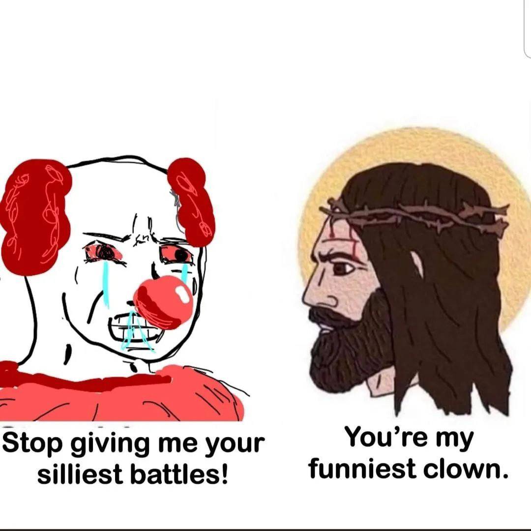 You’re my Stop giving me your funniest clown. silliest battles!
