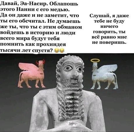 Давай, Эа-Насир. Облапошь этого Нанни сего медью. Да он даже и не заметит, что Слушай, я даже ты его обсчитал. Не думаешь тебе не буду же ты, что ты с этим обманом ничего говорить, ты войдешь в истори