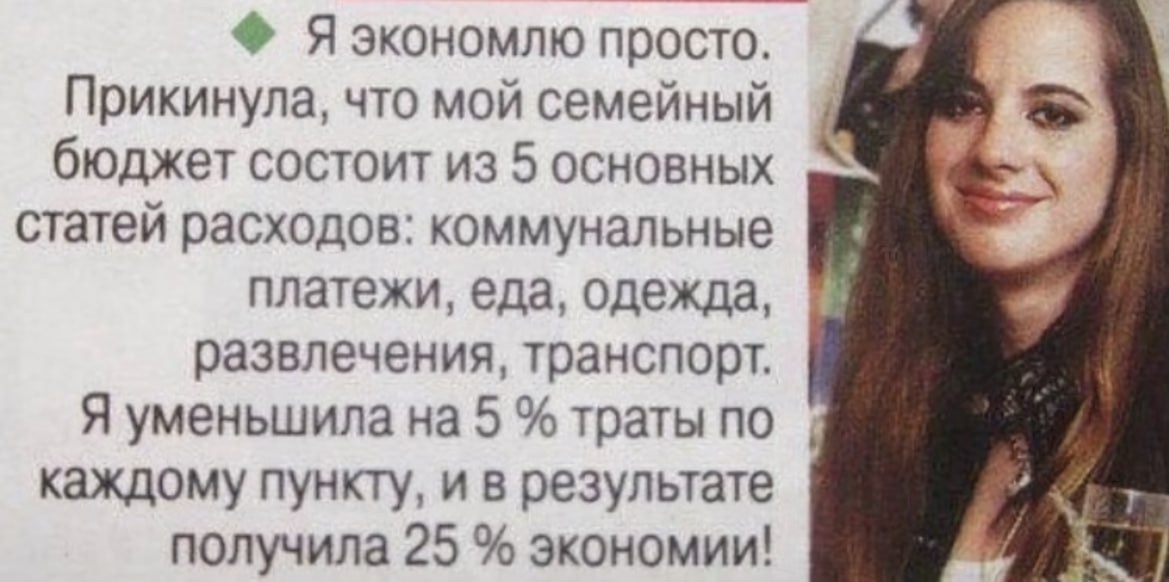 Яэкономлю просто. Прикинула, что мой семейный бюджет состоит из 5 основных статей расходов: коммунальные платежи, еда, одежда, развлечения, транспорт. Я уменьшила на 5 траты по каждому пункту, и в рез