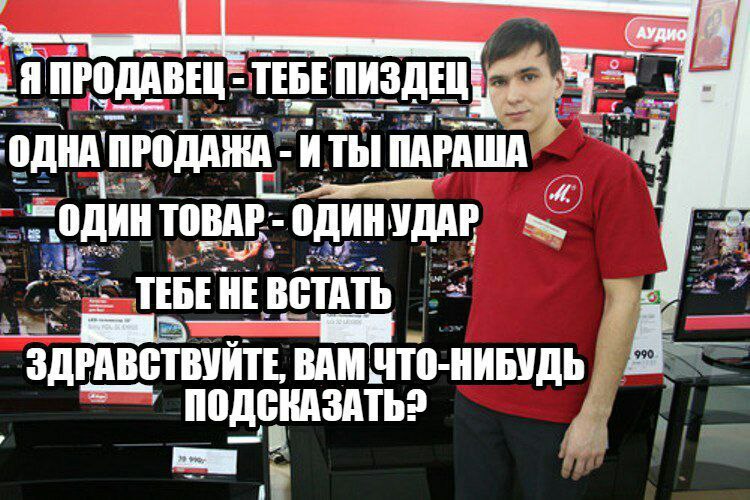 ПРОДАВЕЦ ТЕБЕ ОДНА ПРОДАЖА ПАРАША ЗДРАВСТВУЙТЕ. ВАМ ЧТО-НИБУДЬ ПОДСКАЗАТЬ?