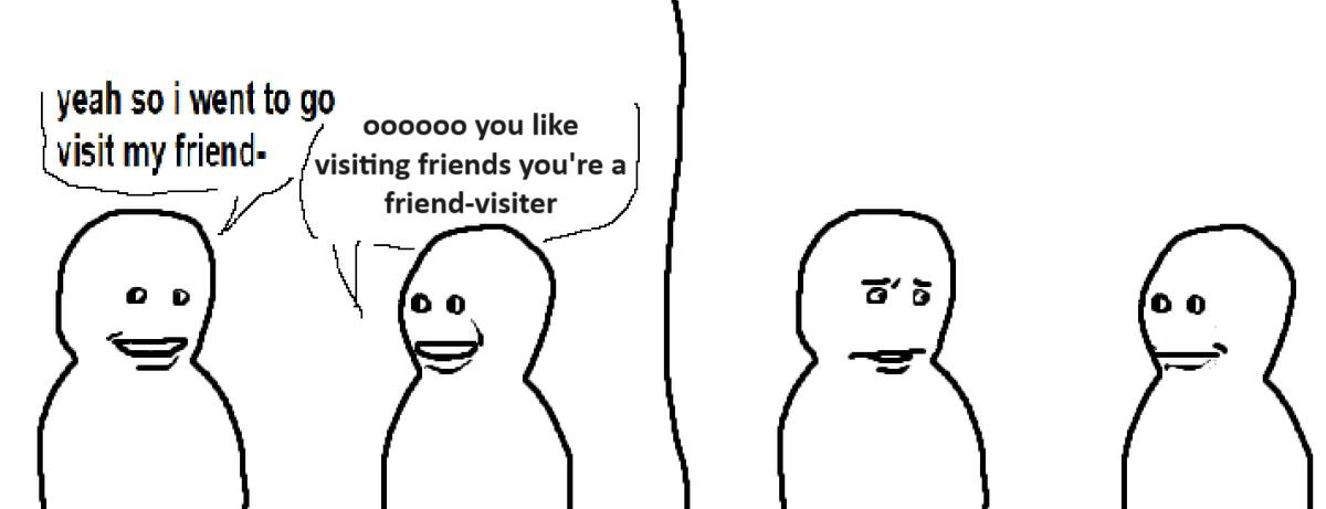 yeah so went to 00000 you like visit my isiting friends you're a friend-visiter о о