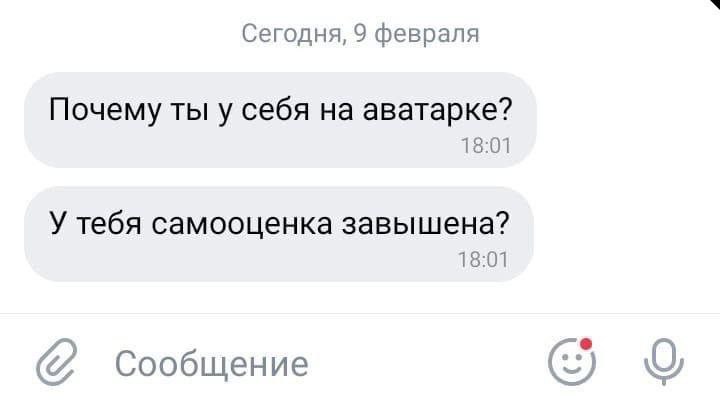 Сегодня, 9 февраля Почему ты у себя на аватарке? 18:01 У тебя самооценка завышена? 18:01 Сообщение