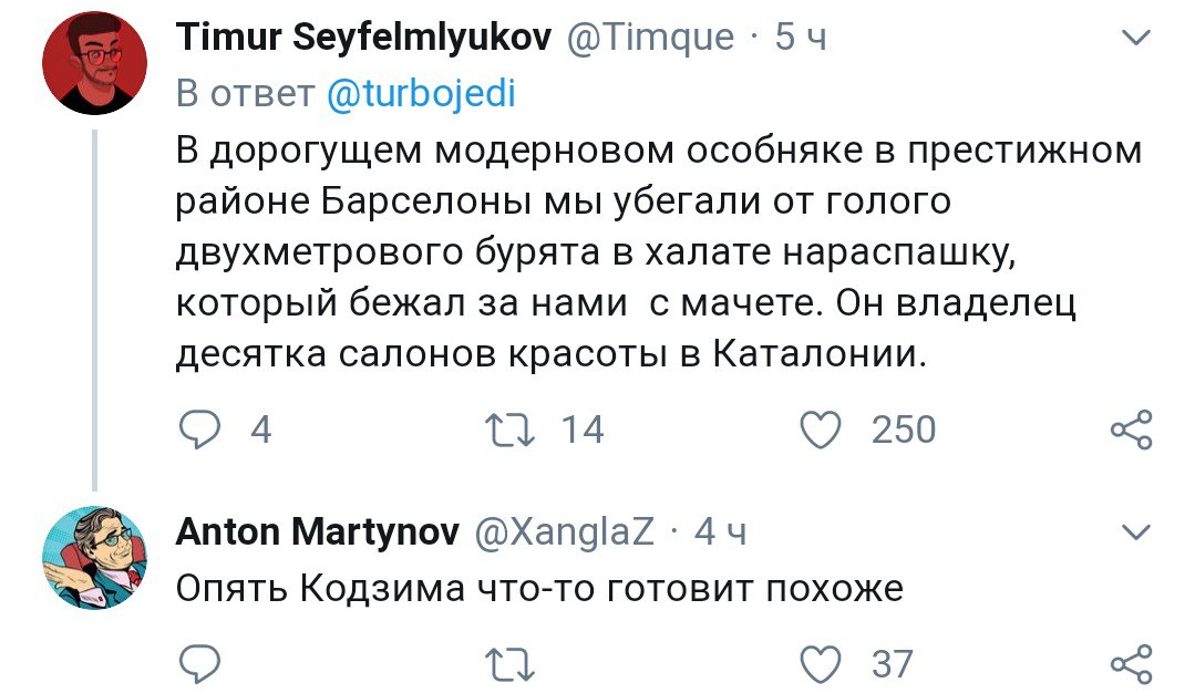 Timur Seyfelmlyukov 54 В ответ @turbojedi В дорогущем модерновом особняке в престижном районе Барселоны мы убегали от голого двухметрового бурята в халате нараспашку, который бежал за нами с мачете. О