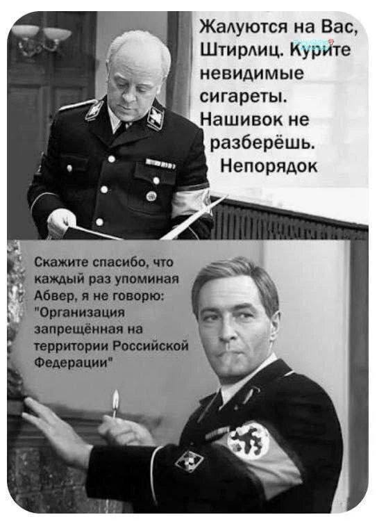 Жалуются на Вас Штирлиц. Курите невидимые у сигареты is Нашивок не разберёшь Непорядок Скажите спасибо, что каждый раз упоминая Абвер, я не говорю: "Организация запрещённая на территории Российской Фе