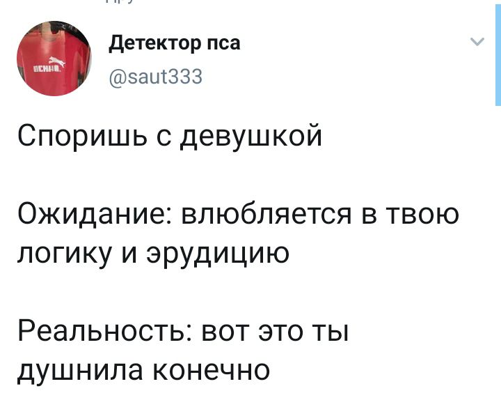 Детектор пса @saut333 Споришь с девушкой Ожидание: влюбляется в твою логику и эрудицию Реальность: вот это ты душнила конечно
