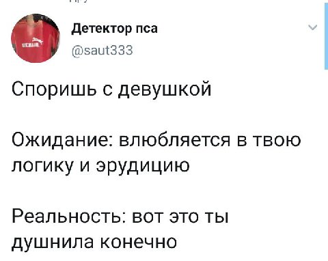 Детектор пса @saut333 Споришь с девушкой Ожидание: влюбляется в твою логику и эрудицию Реальность: вот это ты душнила конечно