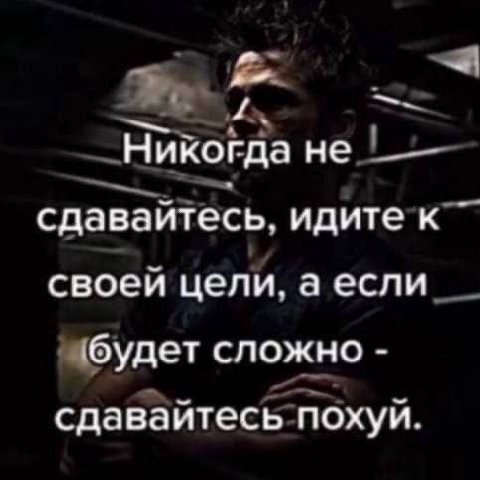 Никогда не сдаваитесь. идите к своеи цели, аесли будет сложно сдавайтесь похуй.