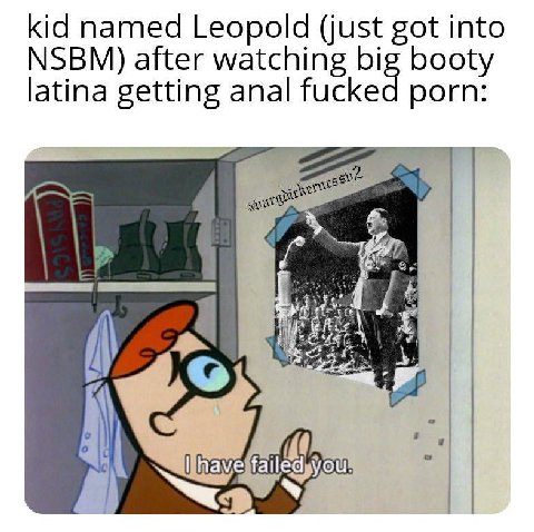 kid named Leopold (just got into NSBM) after watching big booty latina getting anal fucked porn: у
