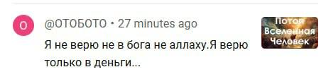 о) @ОТОБОТО 27 minutes ago Человек Я не верю не в бога не аллаху.Я верю только в деньги...