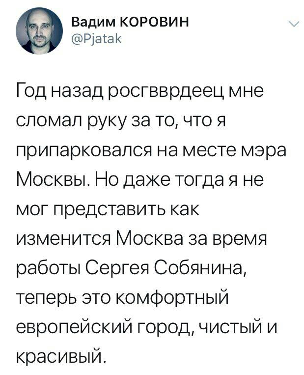 Вадим КОРОВИН Год назад росгвврдеец мне сломал руку за то, что я припарковался на месте мэра Москвы. Но даже тогдая не мог представить как изменится Москва за время работы Сергея Собянина, теперь это 