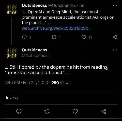 Outsideness 3:33 OpenAl and DeepMind, the two most prominent arms-race accelerationist AGI orgs on the planet Outsideness 3:33 Still floored the dopamine hit from reading accelerationist" 250