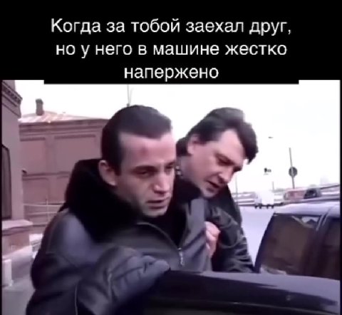 Когда за тобой заехал друг, но у него в машине жестко напержено