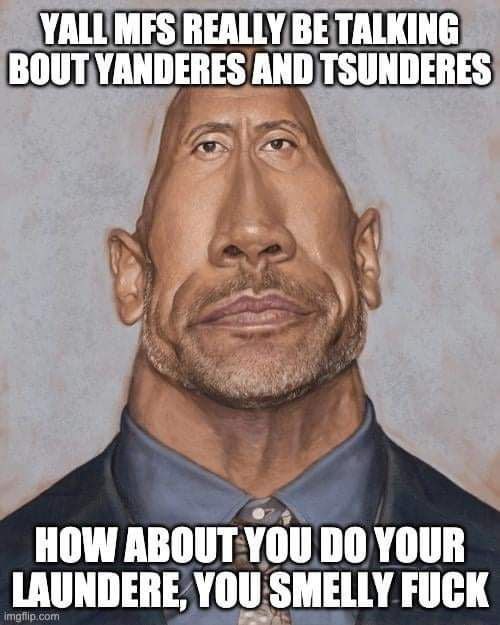 YALL MFS REALLY BE TALKING BOUT YANDERES AND TSUNDERES HOW ABOUT YOU YOUR LAUNDERE, YOU SMELLY FUCK
