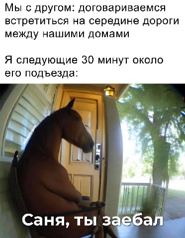 Мы с другом: договариваемся встретиться на середине дороги между нашими домами Я следующие 30 минут около его подъезда: 4 с 43 аня, ты заебал