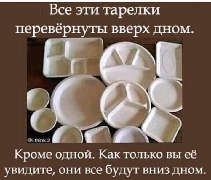 Все эти тарелки перевернуты вверх дном. Кроме одной. Как только вы её увидите, они все будут вниз дном