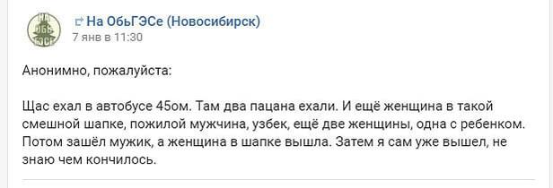 2 На ОбьГЭСе (Новосибирск) 7 янвв 11:30 Анонимно, пожалуйста: Щас ехал в автобусе Там два пацана ехали. И ещё женщина в такой смешной шапке, пожилой мужчина, узбек, ещё две женщины, одна с ребенком. П