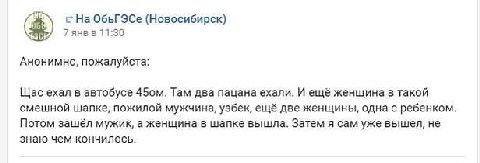 2 На ОбьГЭСе (Новосибирск) 7 янвв 11:30 Анонимно, пожалуйста: Щас ехал в автобусе Там два пацана ехали. И ещё женщина в такой смешной шапке, пожилой мужчина, узбек, ещё две женщины, одна с ребенком. П