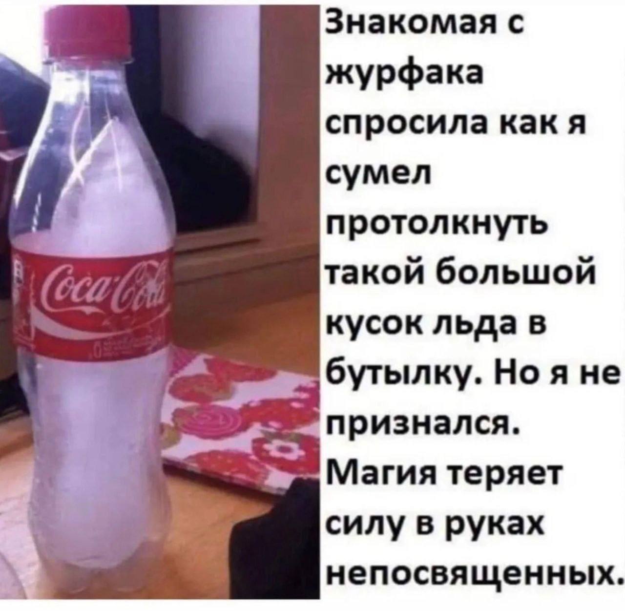 Знакомая с журфака спросила как я сумел протолкнуть такой большой кусок льда в бутылку. я He признался. Магия теряет силу в руках непосвященных