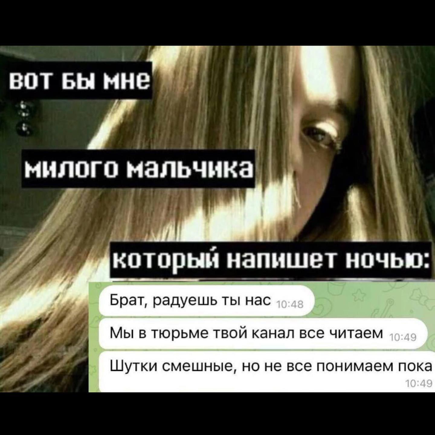 ВОТ БЫ мне if милого мальчика который напишет ночью: Брат, радуешь ты нас Мы в тюрьме твой канал все читаем Шутки смешные, но не все понимаем пока