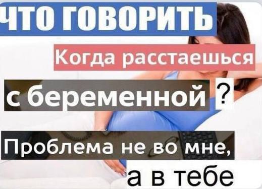 ТО ГОВОРИТЬ Когда расстаешься с беременной Проблема не во мне, За в тебе