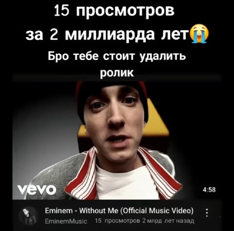 15 просмотров за 2 миллиарда лет@® Бро тебе стоит удалить ролик 4:58 Eminem Without (Official Music Video) EminemMusic 15 просмотров 2 млрд лет назад