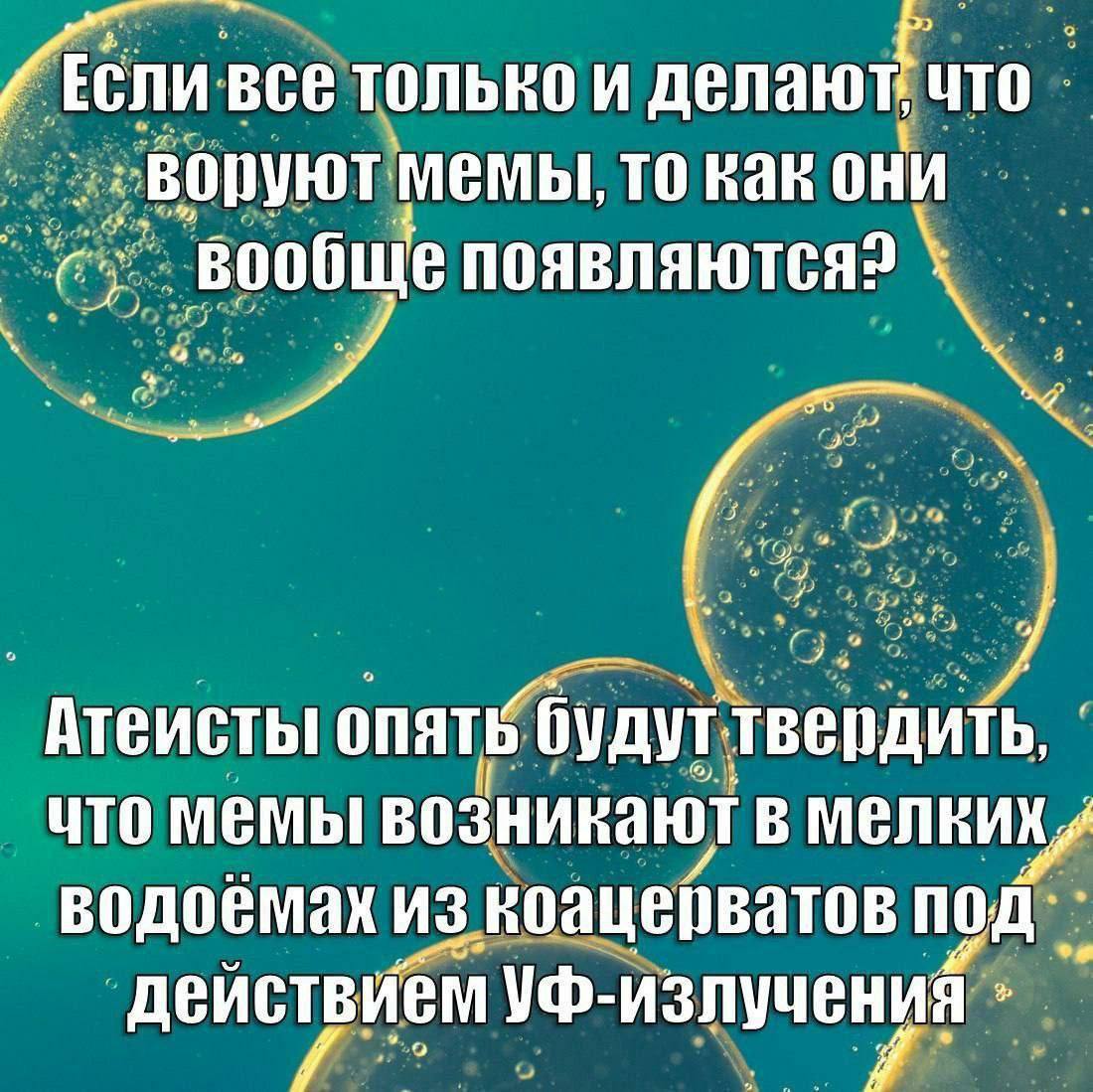 все делают! что вопуют мемы, то как они ‚вообще появляются? Атеисты GyayT что мемы возникают в водоемах из коацепватов действием УФ-излучения