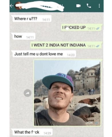 Where UP how WENT 2 INDIA NOT INDIANA Just tell me dont love me A 9 What the