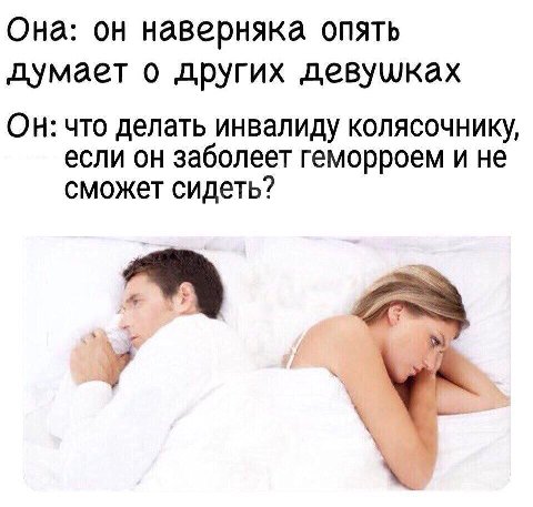 Она: он наверняка опять думает о других девушках Он: что делать инвалиду колясочнику, если он заболеет геморроем и не сможет сидеть?