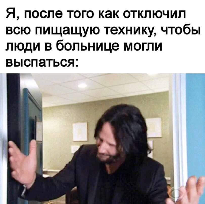Я, после того как отключил всю пищащую технику, чтобы люди в больнице могли выспаться: