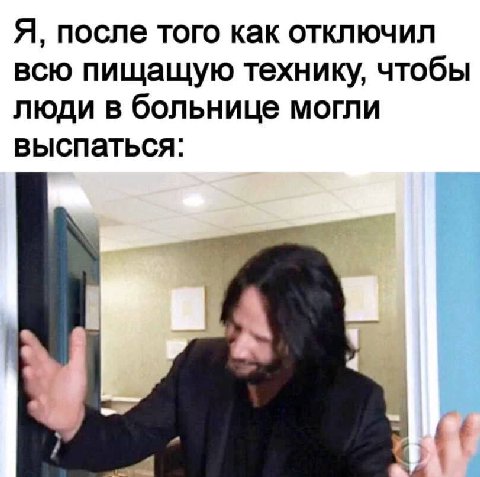 Я, после того как отключил всю пищащую технику, чтобы люди в больнице могли выспаться: