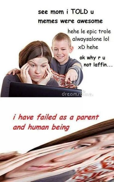 see тот i TOLD и memes were awesome hehe epic trole alwaysalone lol why not laffin... i have failed as а parent and human being