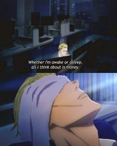 Whether awake or asleep, all think about is money. a